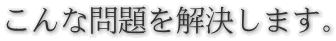 こんな問題を解決します。